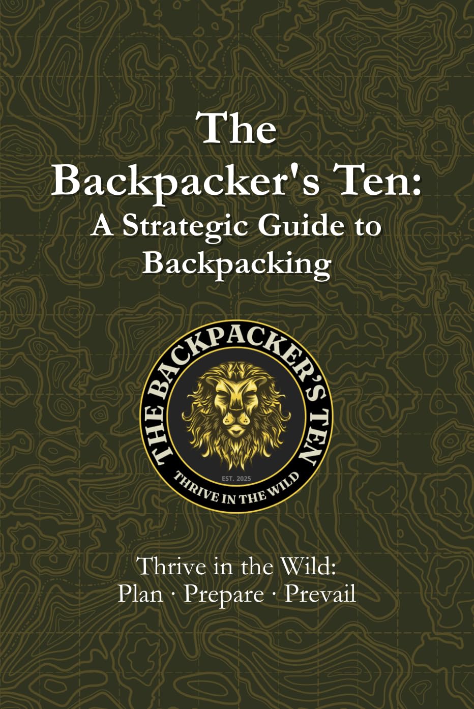 The Backpacker’s Ten: A Strategic Guide to Backpacking: Thrive in the Wild: Plan, Prepare, Prevail (The Backpacker's Ten Book 1)